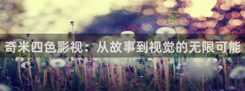 当我飞奔向你策驰影院免费观看：奇米四色影视：从故事到视觉的无限可能