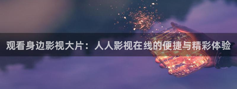 新三国演义策驰影院：观看身边影视大片：人人影视在线的便捷与精彩体验